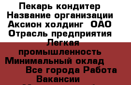 Пекарь-кондитер › Название организации ­ Аксион-холдинг, ОАО › Отрасль предприятия ­ Легкая промышленность › Минимальный оклад ­ 20 000 - Все города Работа » Вакансии   . Московская обл.,Щербинка г.
